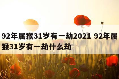 92年属猴31岁有一劫2021 92年属猴31岁有一劫什么劫