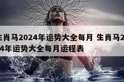 生肖马2024年运势大全每月 生肖马2024年运势大全每月运程表