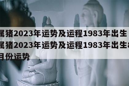 属猪2023年运势及运程1983年出生 属猪2023年运势及运程1983年出生8月份运势
