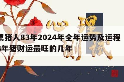 属猪人83年2024年全年运势及运程 83年猪财运最旺的几年