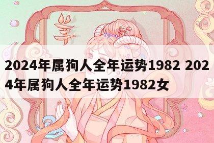 2024年属狗人全年运势1982 2024年属狗人全年运势1982女