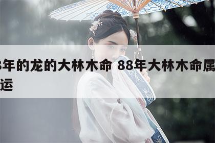88年的龙的大林木命 88年大林木命属龙财运