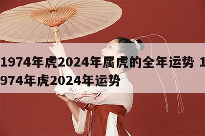 1974年虎2024年属虎的全年运势 1974年虎2024年运势