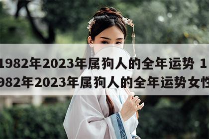 1982年2023年属狗人的全年运势 1982年2023年属狗人的全年运势女性