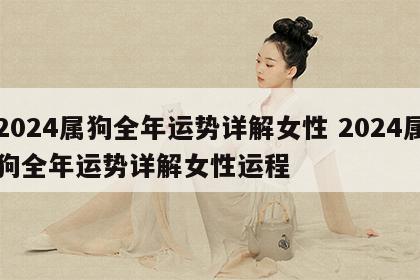 2024属狗全年运势详解女性 2024属狗全年运势详解女性运程