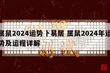 属鼠2024运势卜易居 属鼠2024年运势及运程详解
