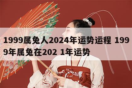 1999属兔人2024年运势运程 1999年属兔在202 1年运势