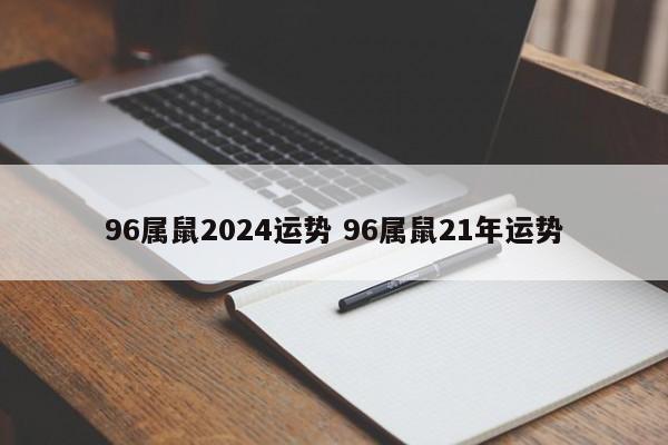96属鼠2024运势 96属鼠21年运势
