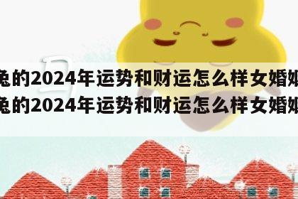属兔的2024年运势和财运怎么样女婚姻 属兔的2024年运势和财运怎么样女婚姻好吗