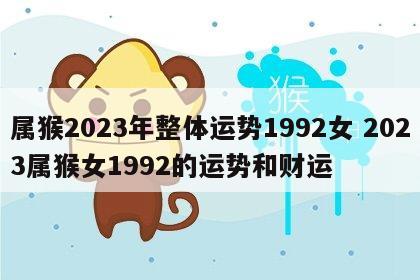 属猴2023年整体运势1992女 2023属猴女1992的运势和财运