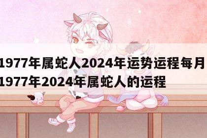 1977年属蛇人2024年运势运程每月 1977年2024年属蛇人的运程