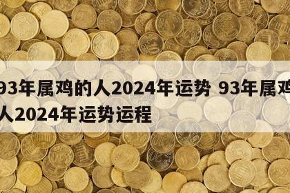 93年属鸡的人2024年运势 93年属鸡人2024年运势运程