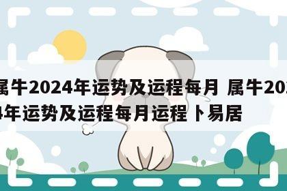 属牛2024年运势及运程每月 属牛2024年运势及运程每月运程卜易居
