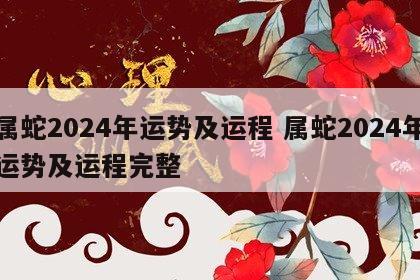 属蛇2024年运势及运程 属蛇2024年运势及运程完整