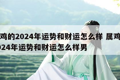 属鸡的2024年运势和财运怎么样 属鸡的2024年运势和财运怎么样男