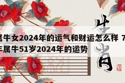 属牛女2024年的运气和财运怎么样 73年属牛51岁2024年的运势
