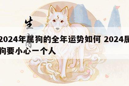 2024年属狗的全年运势如何 2024属狗要小心一个人