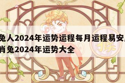 属兔人2024年运势运程每月运程易安居 生肖兔2024年运势大全