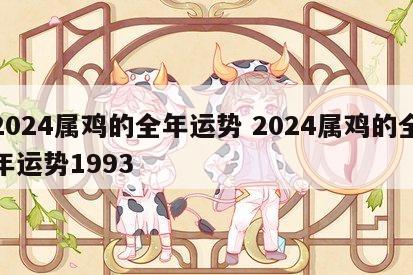 2024属鸡的全年运势 2024属鸡的全年运势1993