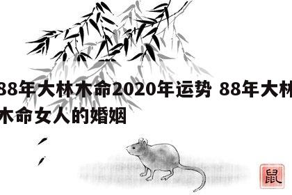 88年大林木命2020年运势 88年大林木命女人的婚姻