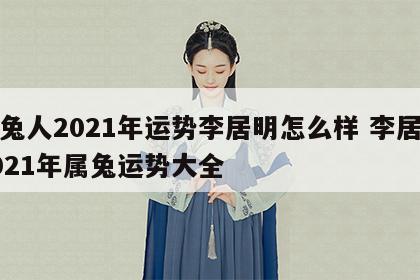 属兔人2021年运势李居明怎么样 李居明2021年属兔运势大全