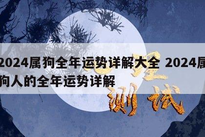 2024属狗全年运势详解大全 2024属狗人的全年运势详解