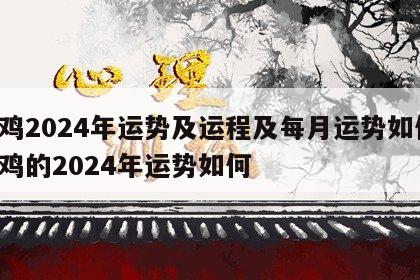属鸡2024年运势及运程及每月运势如何 属鸡的2024年运势如何