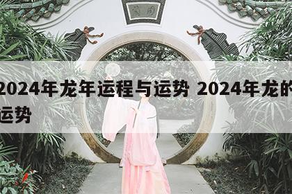 2024年龙年运程与运势 2024年龙的运势