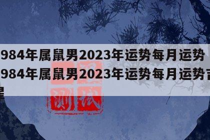1984年属鼠男2023年运势每月运势 1984年属鼠男2023年运势每月运势吉星