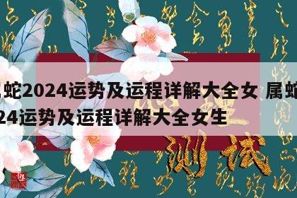 属蛇2024运势及运程详解大全女 属蛇2024运势及运程详解大全女生