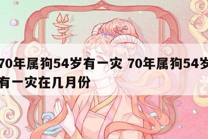 70年属狗54岁有一灾 70年属狗54岁有一灾在几月份