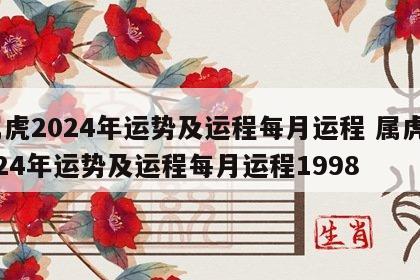 属虎2024年运势及运程每月运程 属虎2024年运势及运程每月运程1998