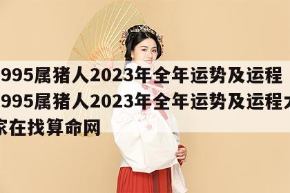 1995属猪人2023年全年运势及运程 1995属猪人2023年全年运势及运程大家在找算命网