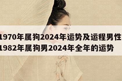1970年属狗2024年运势及运程男性 1982年属狗男2024年全年的运势