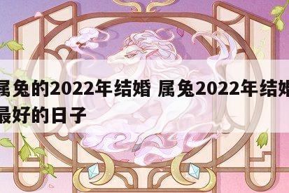 属兔的2022年结婚 属兔2022年结婚最好的日子