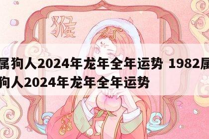 属狗人2024年龙年全年运势 1982属狗人2024年龙年全年运势