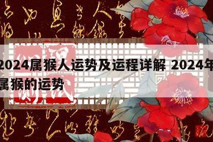 2024属猴人运势及运程详解 2024年属猴的运势