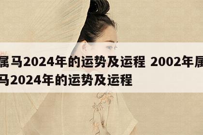 属马2024年的运势及运程 2002年属马2024年的运势及运程