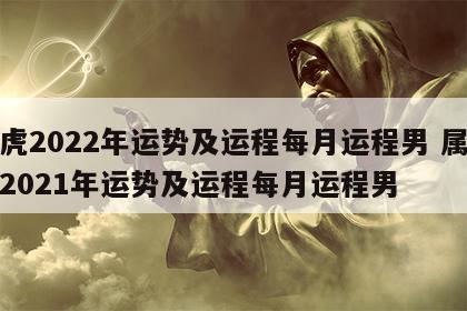 属虎2022年运势及运程每月运程男 属虎人2021年运势及运程每月运程男