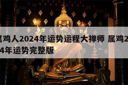 属鸡人2024年运势运程大禅师 属鸡2024年运势完整版