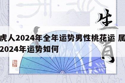 属虎人2024年全年运势男性桃花运 属虎的2024年运势如何