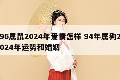 96属鼠2024年爱情怎样 94年属狗2024年运势和婚姻