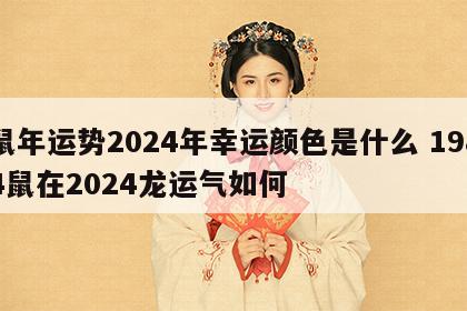 鼠年运势2024年幸运颜色是什么 1984鼠在2024龙运气如何