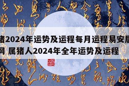 属猪2024年运势及运程每月运程易安居吉祥网 属猪人2024年全年运势及运程