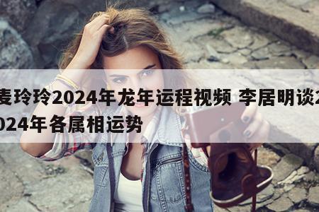 麦玲玲2024年龙年运程视频 李居明谈2024年各属相运势