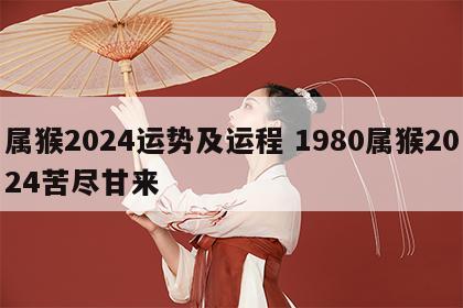 属猴2024运势及运程 1980属猴2024苦尽甘来