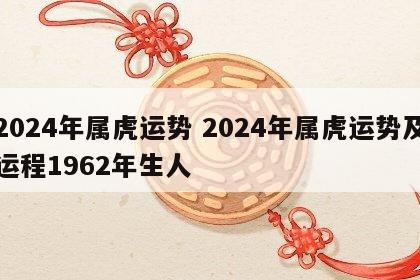 2024年属虎运势 2024年属虎运势及运程1962年生人