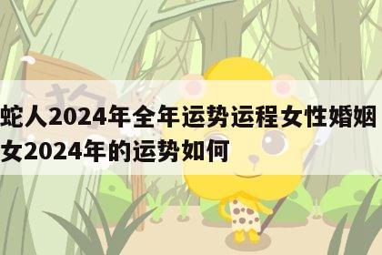 属蛇人2024年全年运势运程女性婚姻 属蛇女2024年的运势如何