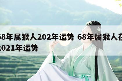 68年属猴人202年运势 68年属猴人在2021年运势