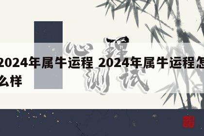 2024年属牛运程 2024年属牛运程怎么样